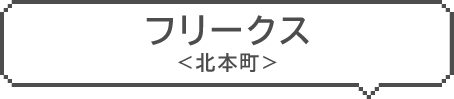 フリークス　＜北本町＞