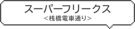 スーパーフリークス　＜桟橋電車通り＞