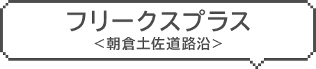 フリークスプラス　＜朝倉土佐道路沿＞