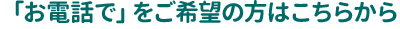 「お電話で」をご希望の方はこちらから