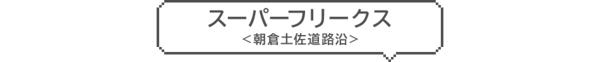スーパーフリークス <朝倉土佐道路沿>